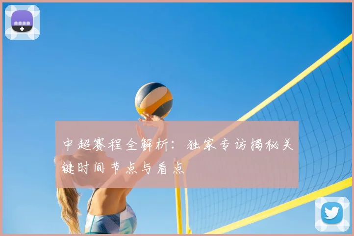 中超赛程全解析:独家专访揭秘关键时间节点与看点