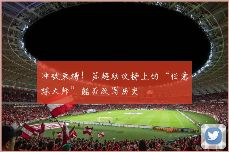 冲破束缚！苏超助攻榜上的“任意球大师”能否改写历史