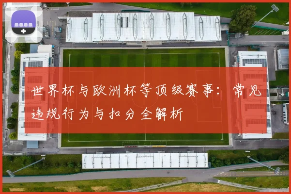世界杯与欧洲杯等顶级赛事：常见违规行为与扣分全解析