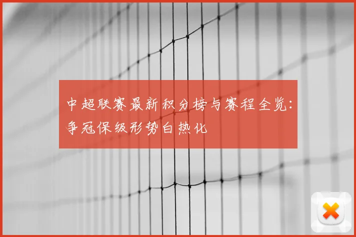 中超联赛最新积分榜与赛程全览：争冠保级形势白热化