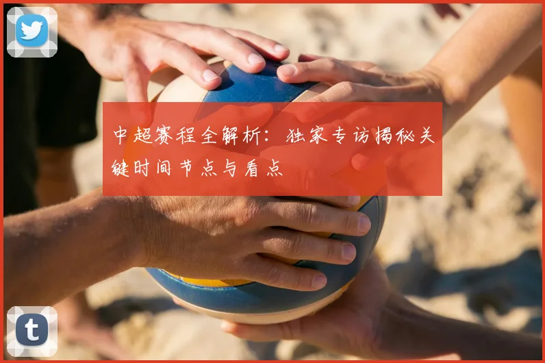 中超赛程全解析：独家专访揭秘关键时间节点与看点
