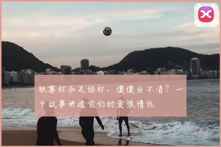 联赛杯和足协杯，傻傻分不清？一个故事讲透它们的爱恨情仇