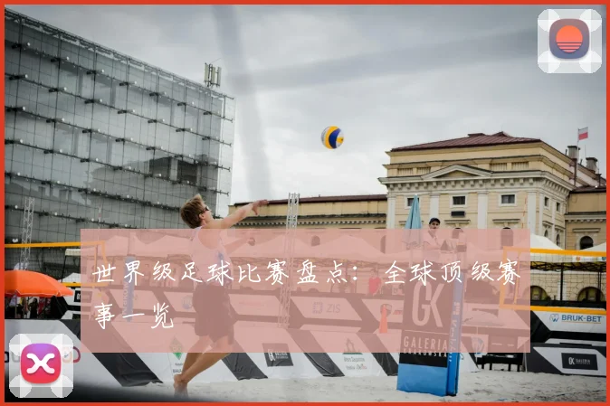 世界级足球比赛盘点:全球顶级赛事一览