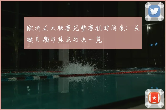 欧洲五大联赛完整赛程时间表：关键日期与焦点对决一览